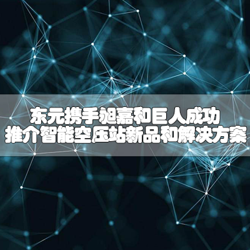 東元攜手昶嘉和巨人，成功推介智能空壓站新品和解決方案